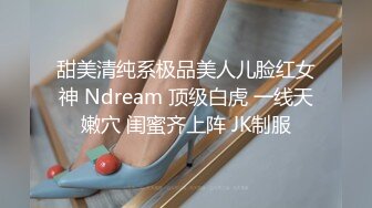 甜美清纯系极品美人儿脸红女神 Ndream 顶级白虎 一线天嫩穴 闺蜜齐上阵 JK制服