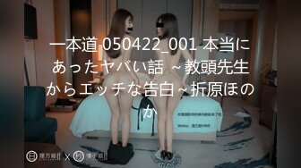 一本道 050422_001 本当にあったヤバい話 ～教頭先生からエッチな告白～折原ほのか